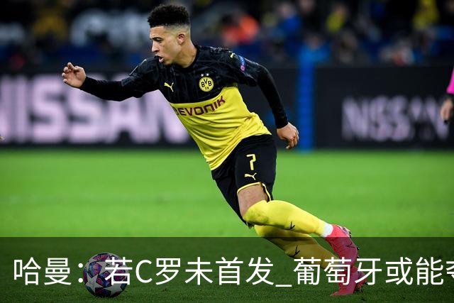 哈曼：若C罗未首发 葡萄牙或能夺三大赛冠